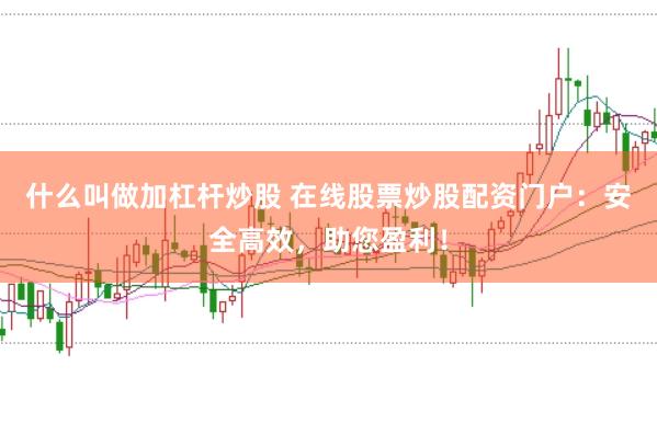 什么叫做加杠杆炒股 在线股票炒股配资门户:安全高效,助您盈利!