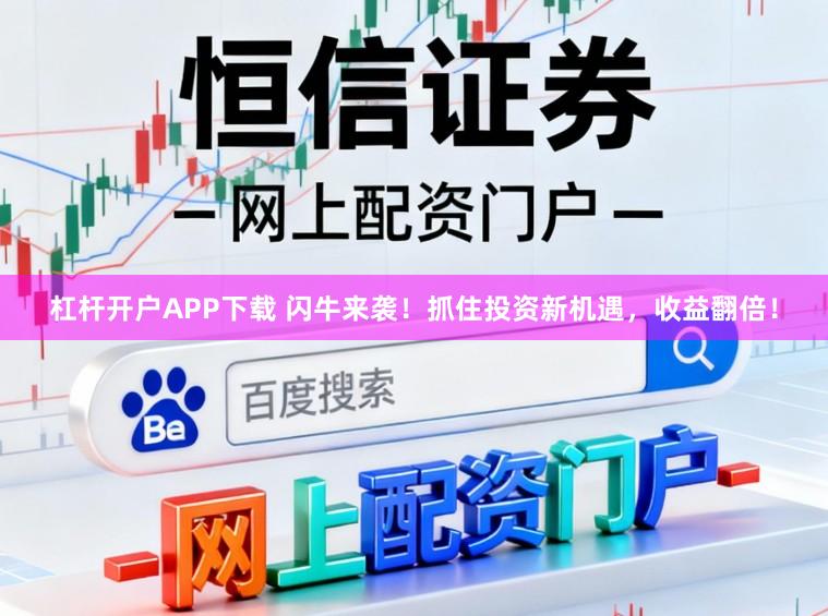 杠杆开户APP下载 闪牛来袭!抓住投资新机遇,收益翻倍!