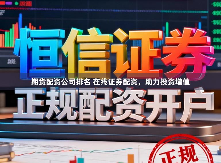 期货配资公司排名 在线证券配资，助力投资增值
