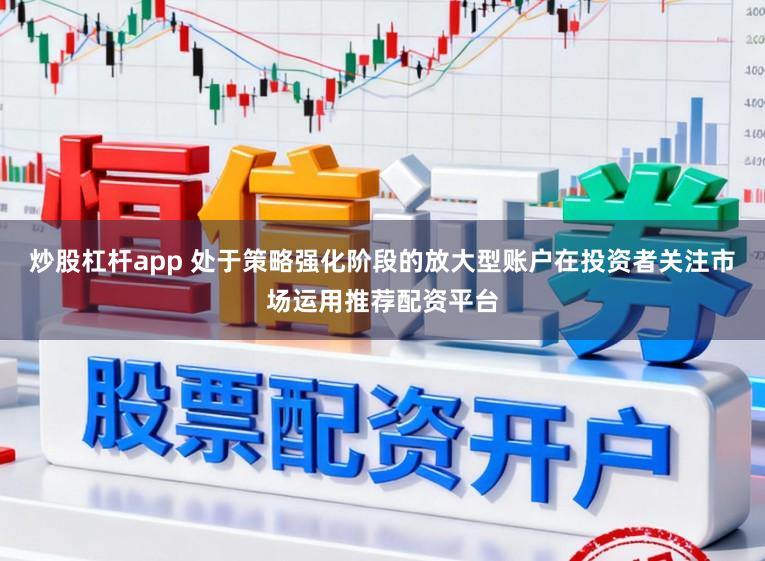炒股杠杆app 处于策略强化阶段的放大型账户在投资者关注市场运用推荐配资平台