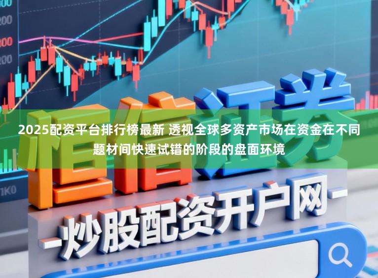 2025配资平台排行榜最新 透视全球多资产市场在资金在不同题材间快速试错的阶段的盘面环境