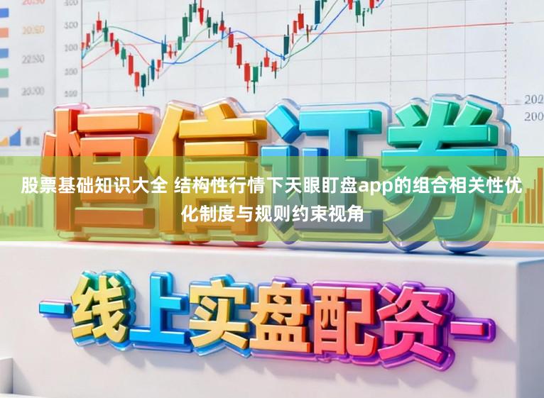 股票基础知识大全 结构性行情下天眼盯盘app的组合相关性优化制度与规则约束视角