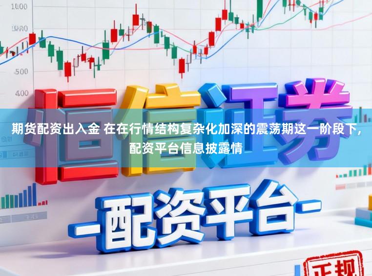 期货配资出入金 在在行情结构复杂化加深的震荡期这一阶段下，配资平台信息披露情