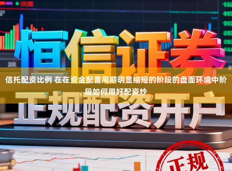信托配资比例 在在资金配置周期明显缩短的阶段的盘面环境中阶段如何用好配资炒
