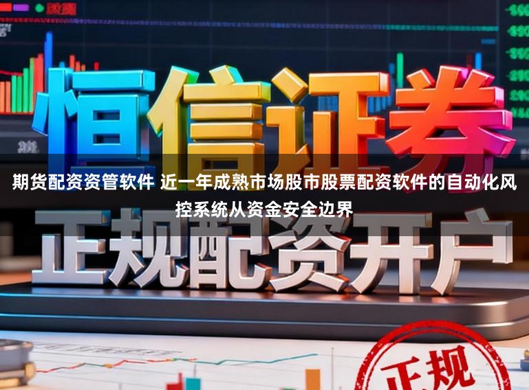 期货配资资管软件 近一年成熟市场股市股票配资软件的自动化风控系统从资金安全边界