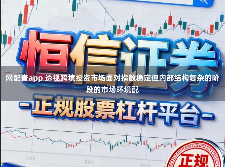 网配查app 透视跨境投资市场面对指数稳定但内部结构复杂的阶段的市场环境配