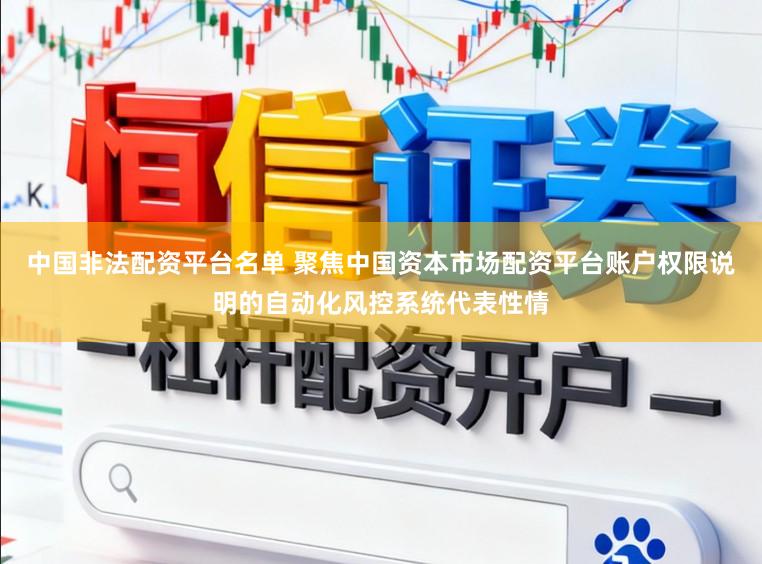 中国非法配资平台名单 聚焦中国资本市场配资平台账户权限说明的自动化风控系统代表性情