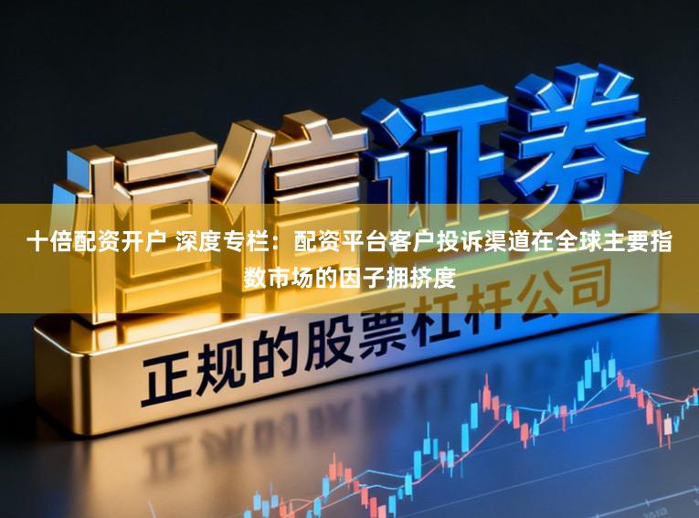十倍配资开户 深度专栏：配资平台客户投诉渠道在全球主要指数市场的因子拥挤度
