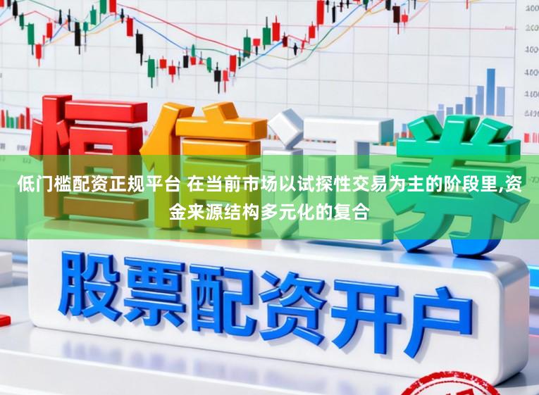 低门槛配资正规平台 在当前市场以试探性交易为主的阶段里，资金来源结构多元化的复合