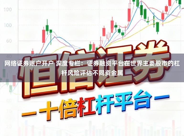 网络证券账户开户 深度专栏：证券融资平台在世界主要股市的杠杆风险评估不同资金属
