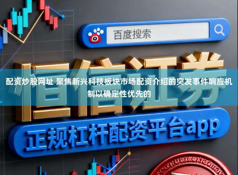 配资炒股网址 聚焦新兴科技板块市场配资介绍的突发事件响应机制以确定性优先的