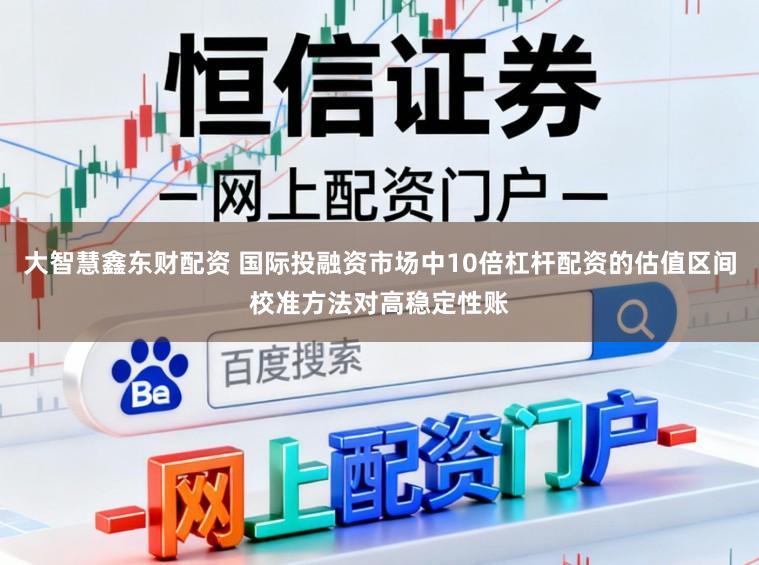 大智慧鑫东财配资 国际投融资市场中10倍杠杆配资的估值区间校准方法对高稳定性账