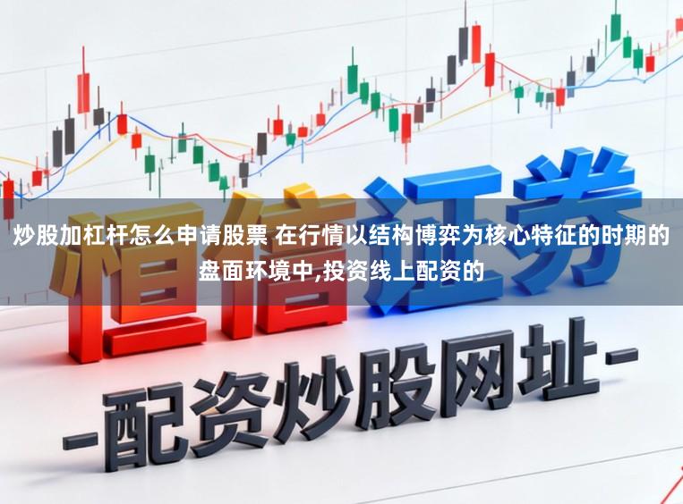 炒股加杠杆怎么申请股票 在行情以结构博弈为核心特征的时期的盘面环境中，投资线上配资的