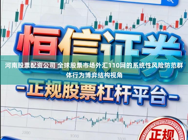 河南股票配资公司 全球股票市场外汇110网的系统性风险防范群体行为博弈结构视角