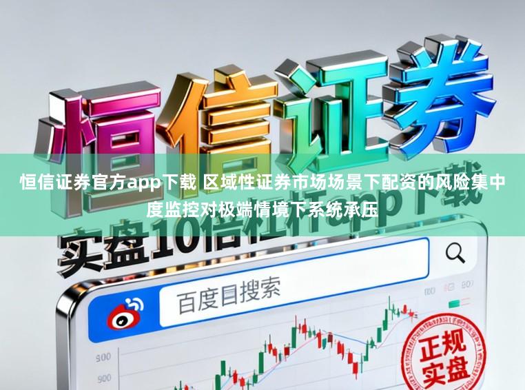 恒信证券官方app下载 区域性证券市场场景下配资的风险集中度监控对极端情境下系统承压