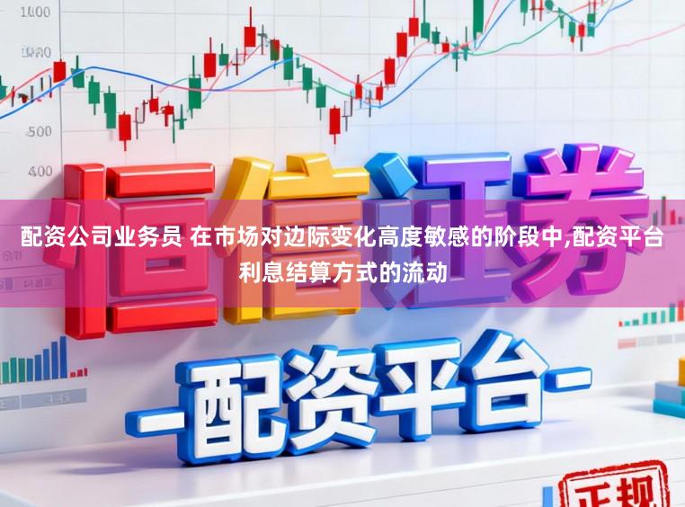 配资公司业务员 在市场对边际变化高度敏感的阶段中，配资平台利息结算方式的流动