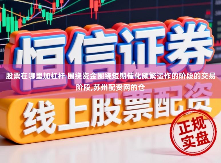 股票在哪里加杠杆 围绕资金围绕短期催化频繁运作的阶段的交易阶段，苏州配资网的仓