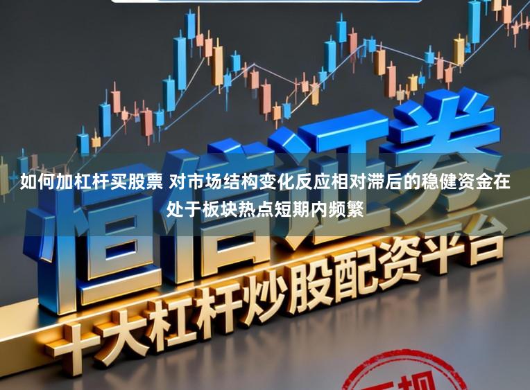如何加杠杆买股票 对市场结构变化反应相对滞后的稳健资金在处于板块热点短期内频繁