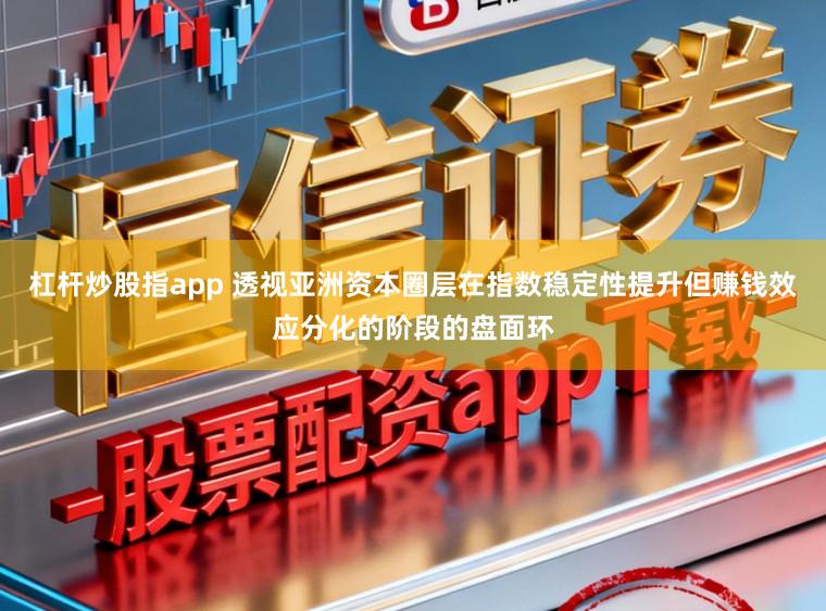 杠杆炒股指app 透视亚洲资本圈层在指数稳定性提升但赚钱效应分化的阶段的盘面环