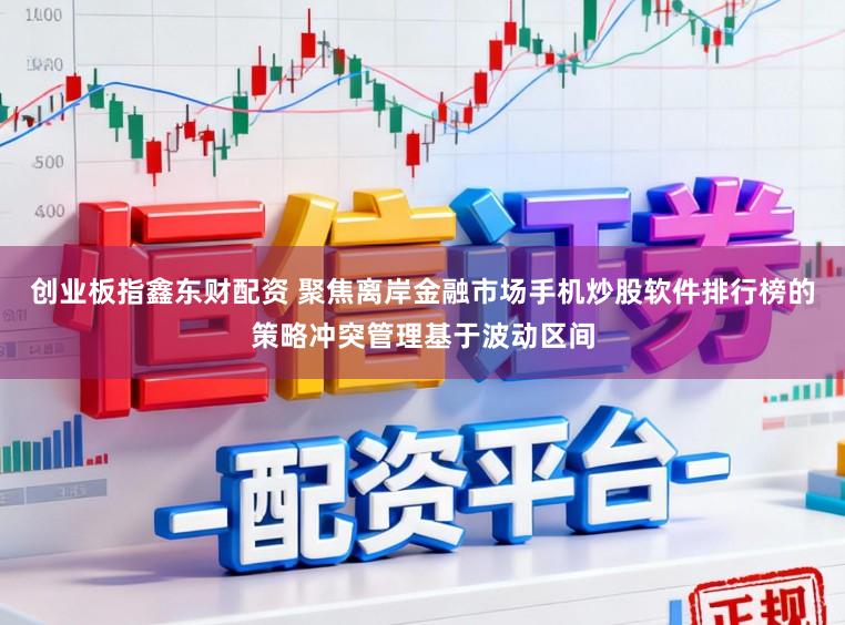 创业板指鑫东财配资 聚焦离岸金融市场手机炒股软件排行榜的策略冲突管理基于波动区间