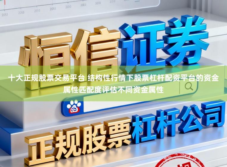 十大正规股票交易平台 结构性行情下股票杠杆配资平台的资金属性匹配度评估不同资金属性
