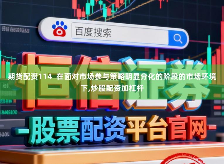期货配资114  在面对市场参与策略明显分化的阶段的市场环境下，炒股配资加杠杆