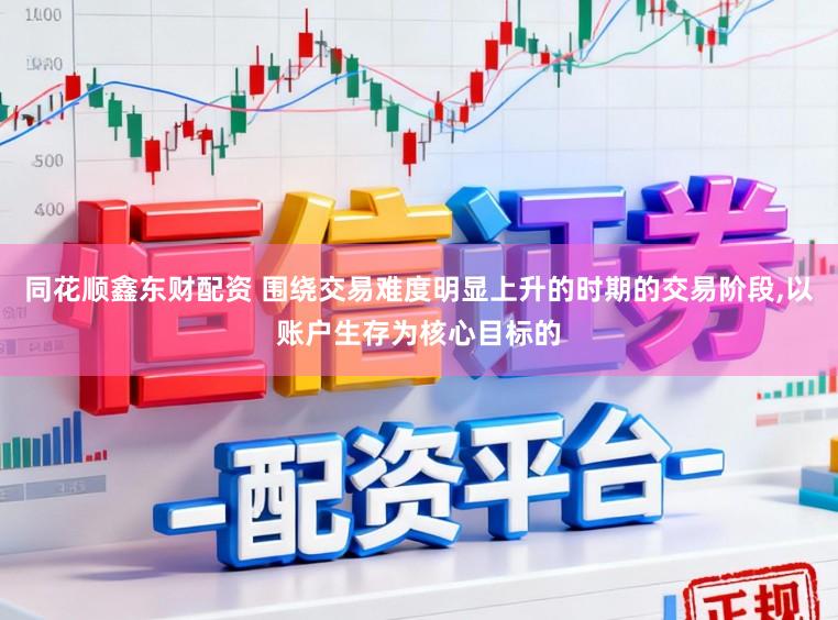 同花顺鑫东财配资 围绕交易难度明显上升的时期的交易阶段，以账户生存为核心目标的