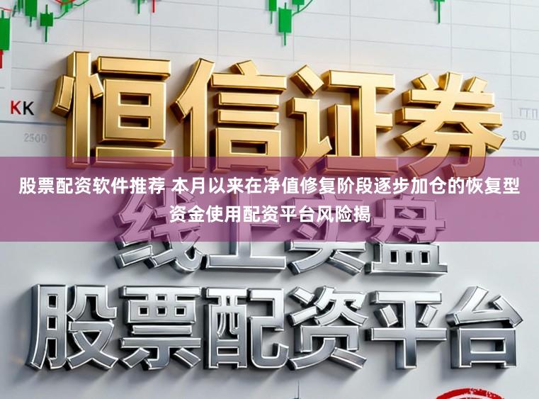 股票配资软件推荐 本月以来在净值修复阶段逐步加仓的恢复型资金使用配资平台风险揭