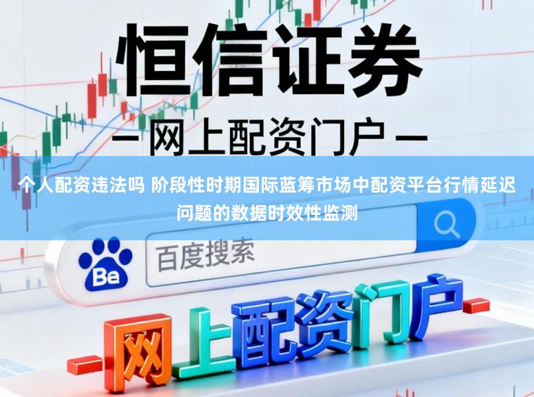 个人配资违法吗 阶段性时期国际蓝筹市场中配资平台行情延迟问题的数据时效性监测