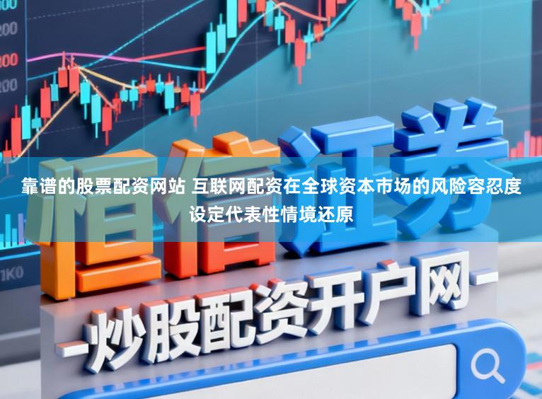 靠谱的股票配资网站 互联网配资在全球资本市场的风险容忍度设定代表性情境还原