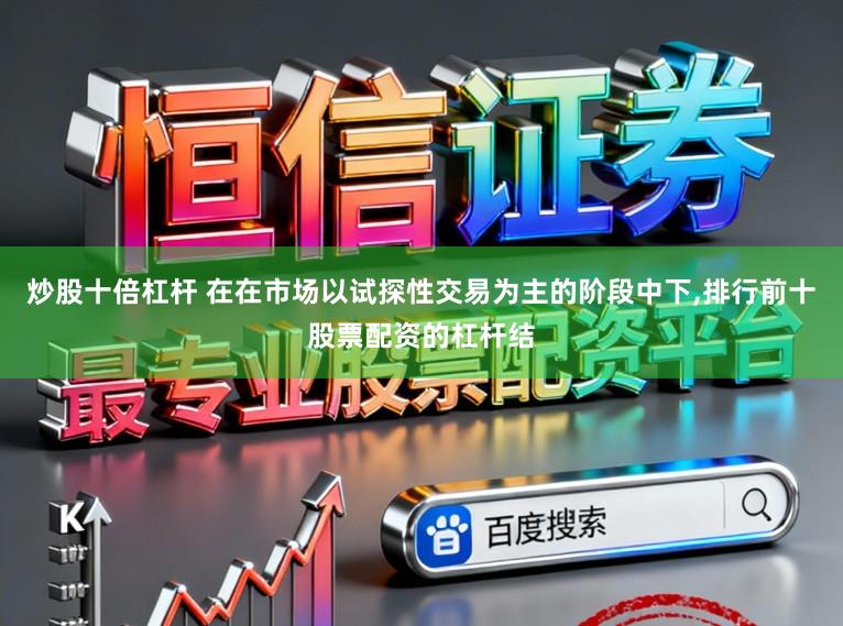 炒股十倍杠杆 在在市场以试探性交易为主的阶段中下，排行前十股票配资的杠杆结
