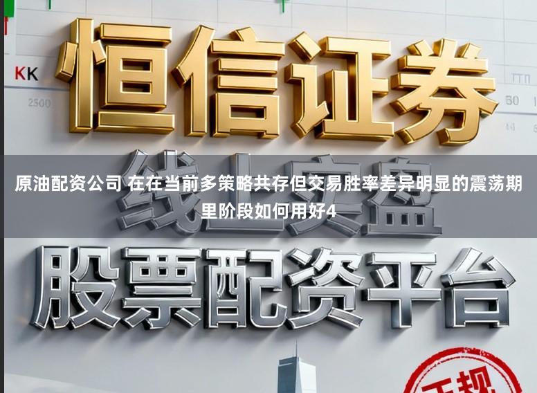 原油配资公司 在在当前多策略共存但交易胜率差异明显的震荡期里阶段如何用好4
