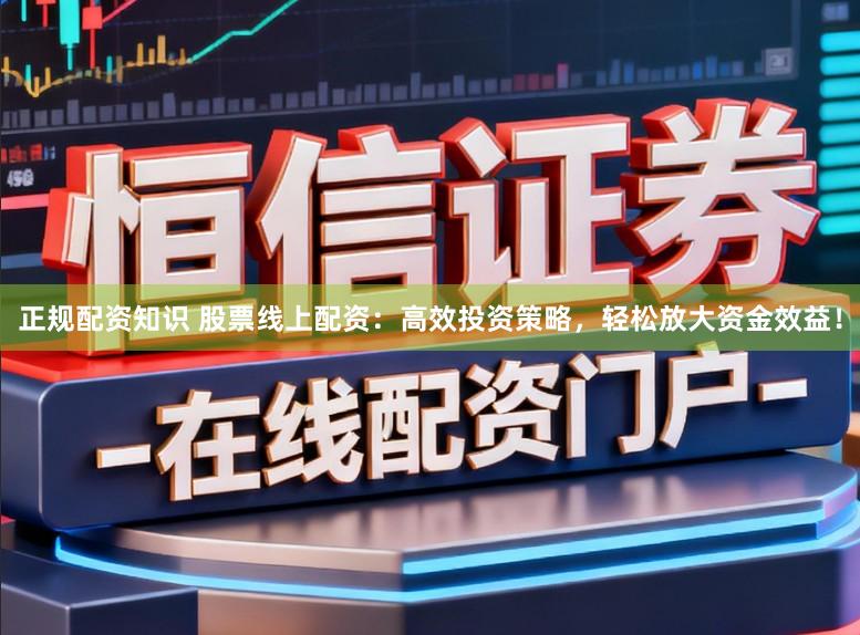 正规配资知识 股票线上配资:高效投资策略,轻松放大资金效益!