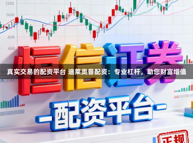 真实交易的配资平台 迪莱奥普配资：专业杠杆，助您财富增值