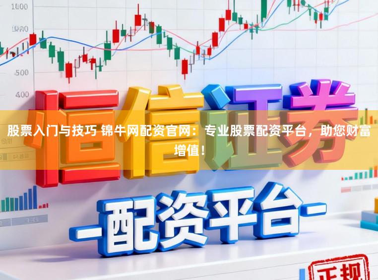 股票入门与技巧 锦牛网配资官网:专业股票配资平台,助您财富增值!