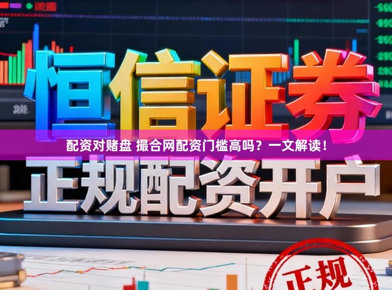 配资对赌盘 撮合网配资门槛高吗?一文解读!