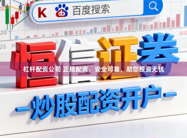 杠杆配资公司 正规配资，安全可靠，助您投资无忧