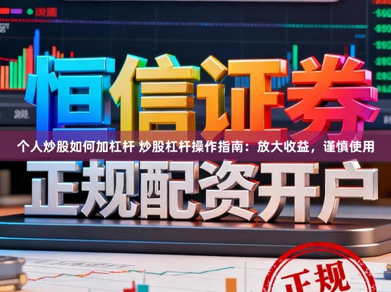 个人炒股如何加杠杆 炒股杠杆操作指南：放大收益，谨慎使用