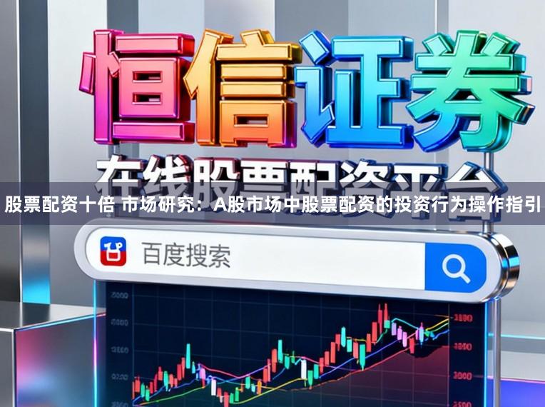 股票配资十倍 市场研究：A股市场中股票配资的投资行为操作指引