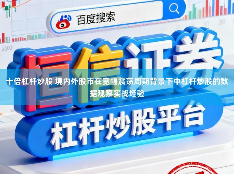 十倍杠杆炒股 境内外股市在宽幅震荡周期背景下中杠杆炒股的数据观察实战经验
