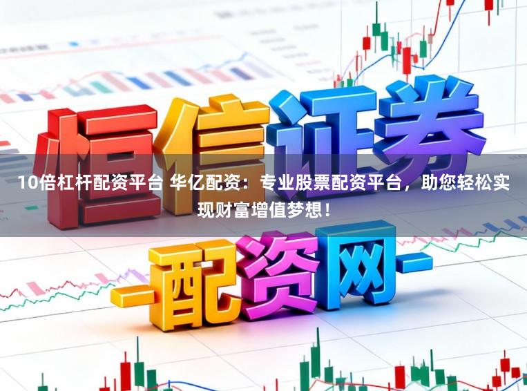 10倍杠杆配资平台 华亿配资:专业股票配资平台,助您轻松实现财富增值梦想!