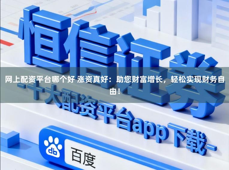 网上配资平台哪个好 涨资真好：助您财富增长，轻松实现财务自由！