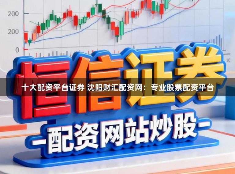 十大配资平台证券 沈阳财汇配资网:专业股票配资平台