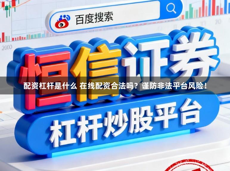 配资杠杆是什么 在线配资合法吗？谨防非法平台风险！
