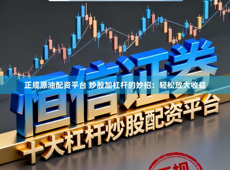 正规原油配资平台 炒股加杠杆的妙招：轻松放大收益