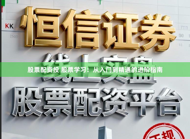 股票配资投 股票学习：从入门到精通的进阶指南