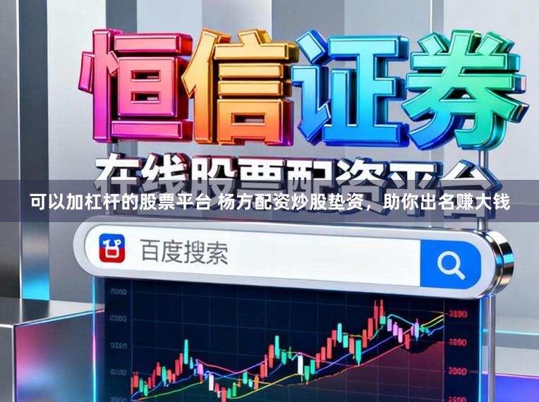 可以加杠杆的股票平台 杨方配资炒股垫资，助你出名赚大钱