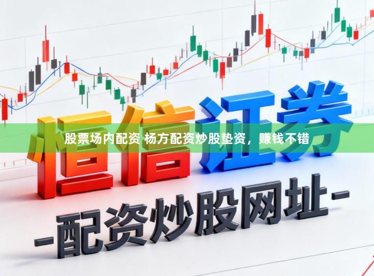 股票场内配资 杨方配资炒股垫资，赚钱不错