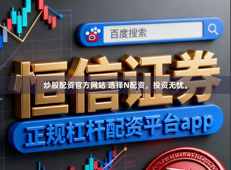 炒股配资官方网站 选择N配资，投资无忧。