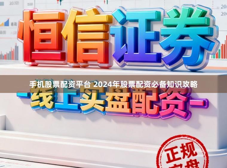 手机股票配资平台 2024年股票配资必备知识攻略